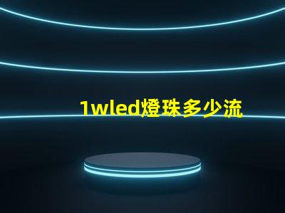 1wled燈珠多少流明 1wled燈珠怎么分正負極